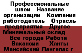 Профессиональные швеи › Название организации ­ Компания-работодатель › Отрасль предприятия ­ Другое › Минимальный оклад ­ 1 - Все города Работа » Вакансии   . Ханты-Мансийский,Лангепас г.